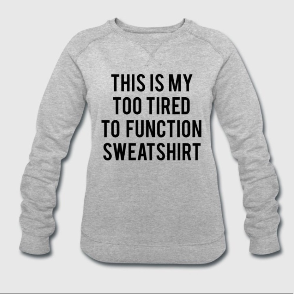 Too Tired To Function Sweatshirt